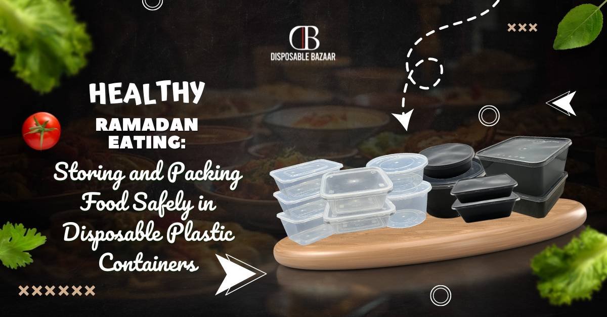 Healthy Ramadan Eating: Storing and Packing Food Safely in Disposable Plastic Containers