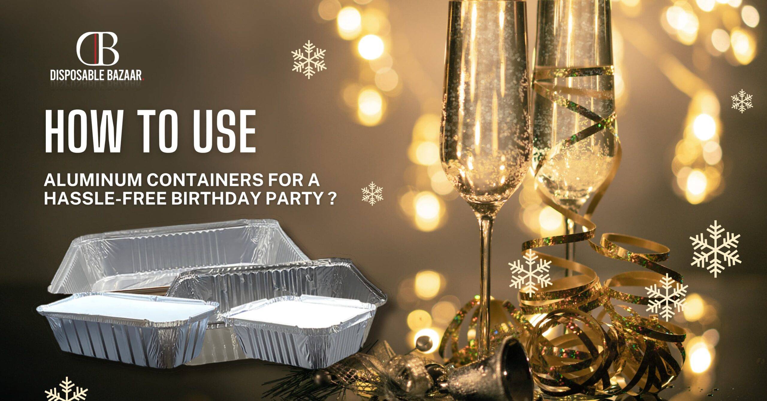 How to Use Aluminum Containers for a Hassle-Free Birthday Party?